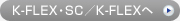 K-FLEX・SC／K-FLEXへ
