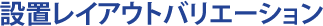 設置レイアウトバリエーション
